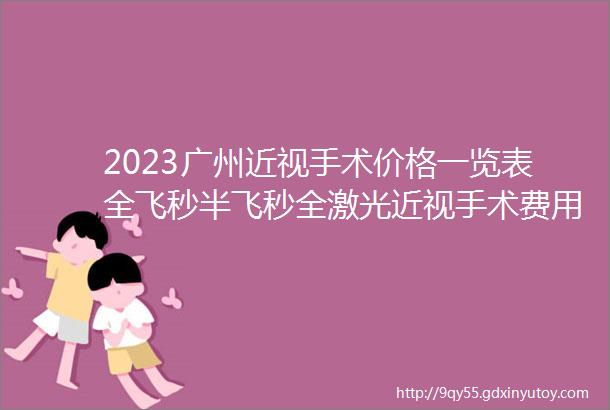 2023广州近视手术价格一览表全飞秒半飞秒全激光近视手术费用